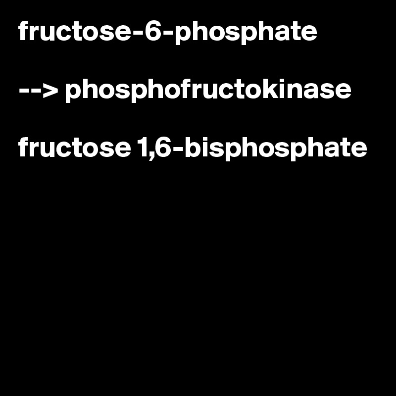 fructose-6-phosphate 

--> phosphofructokinase

fructose 1,6-bisphosphate






