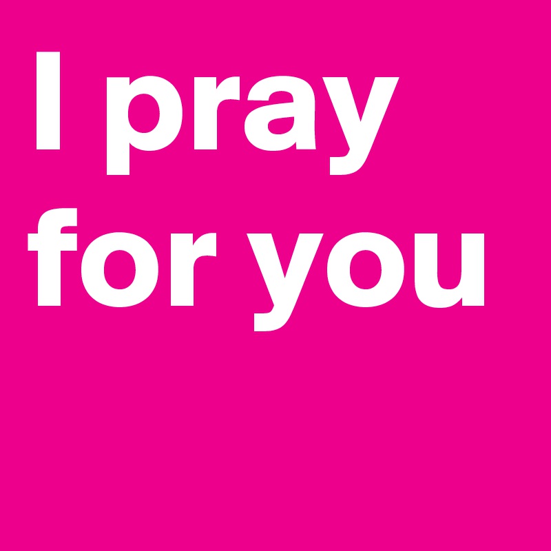 I pray for you - Post by marlacox on Boldomatic