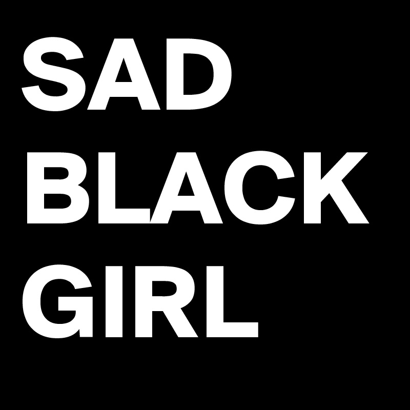 SAD
BLACK
GIRL