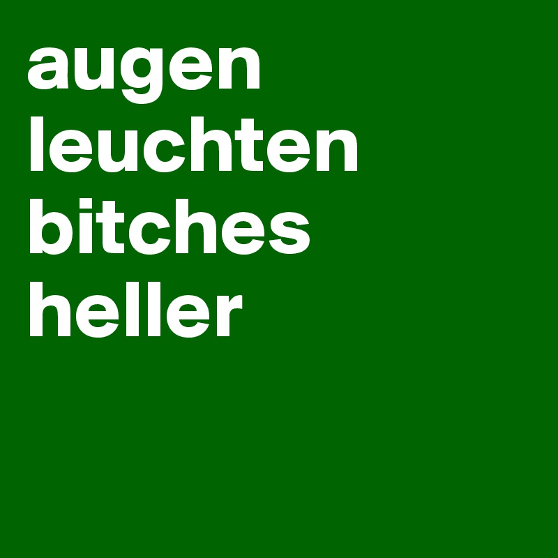 augen leuchten bitches heller

