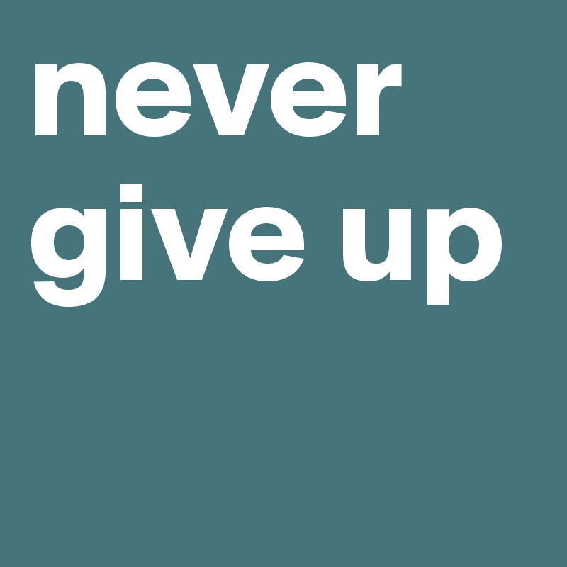 never give up