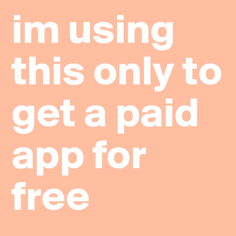 im using this only to get a paid app for free