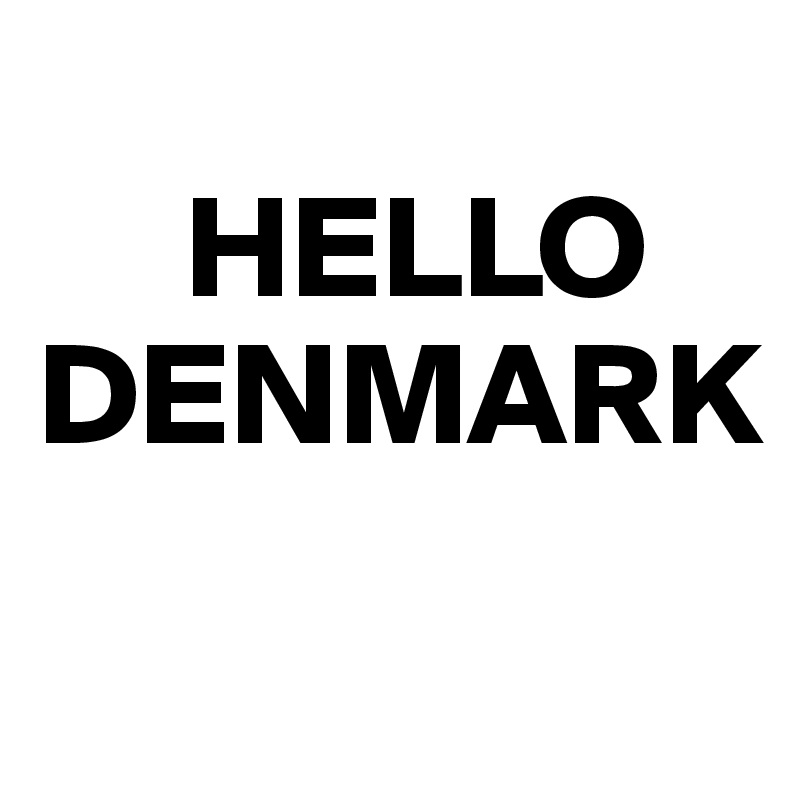 
     HELLO DENMARK
