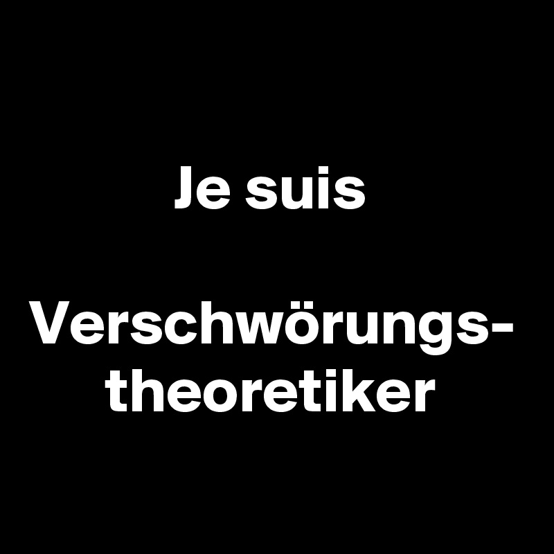 Je suis

Verschwörungs-
theoretiker