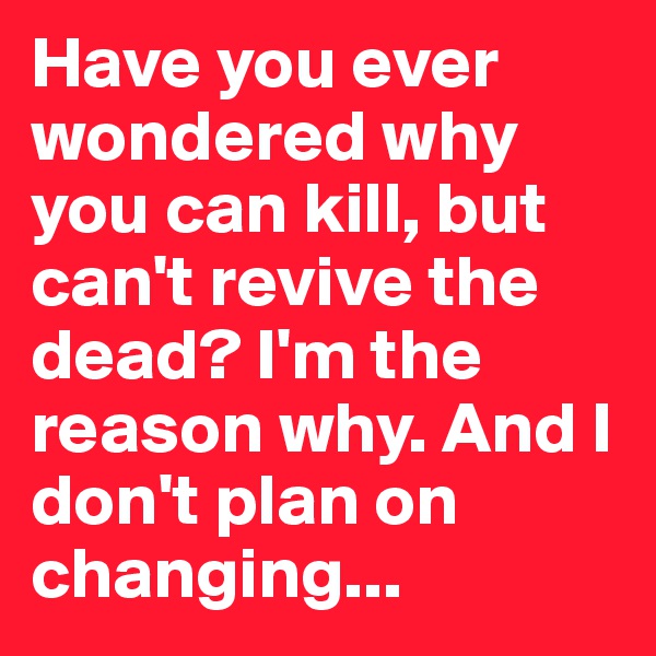 Have you ever wondered why you can kill, but can't revive the dead? I'm the reason why. And I don't plan on changing...