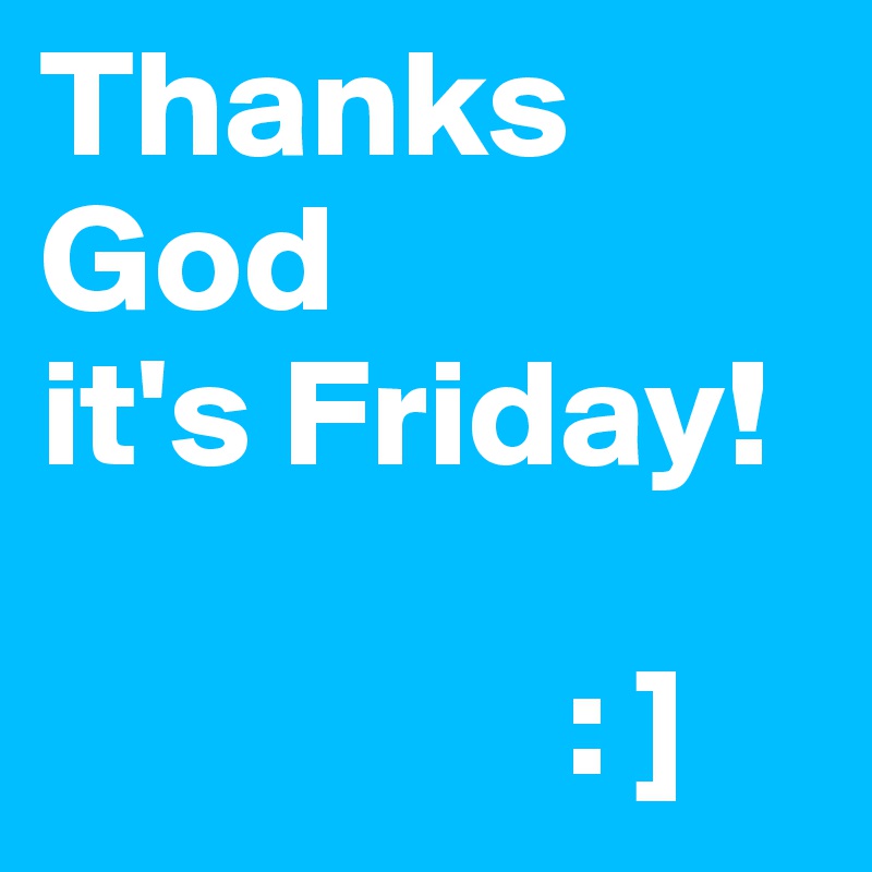 Thanks God
it's Friday!

                 : ]