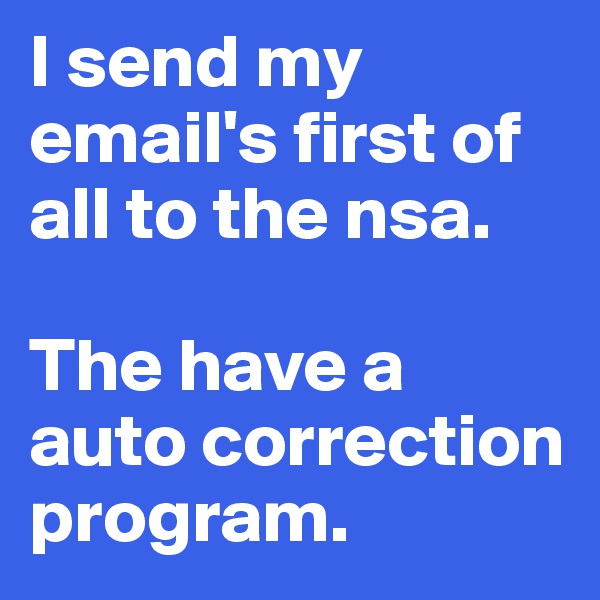 I send my email's first of all to the nsa. 

The have a auto correction program.