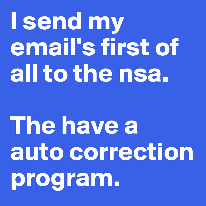 I send my email's first of all to the nsa. 

The have a auto correction program.
