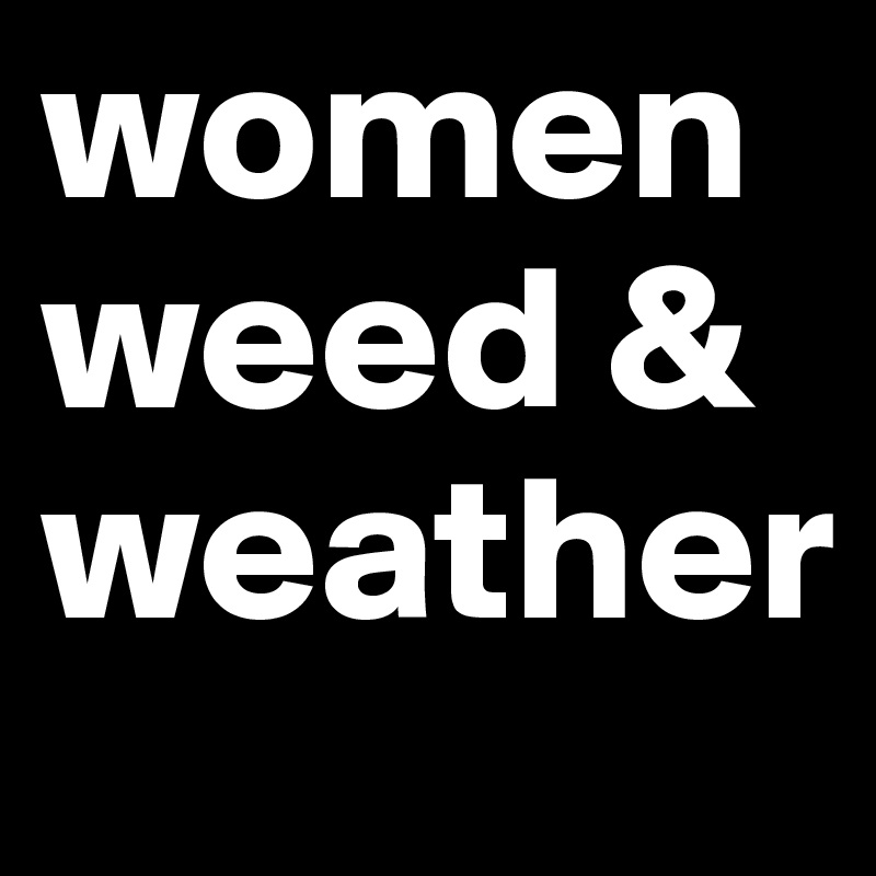 women
weed &
weather