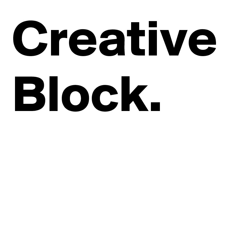 Creative Block.
