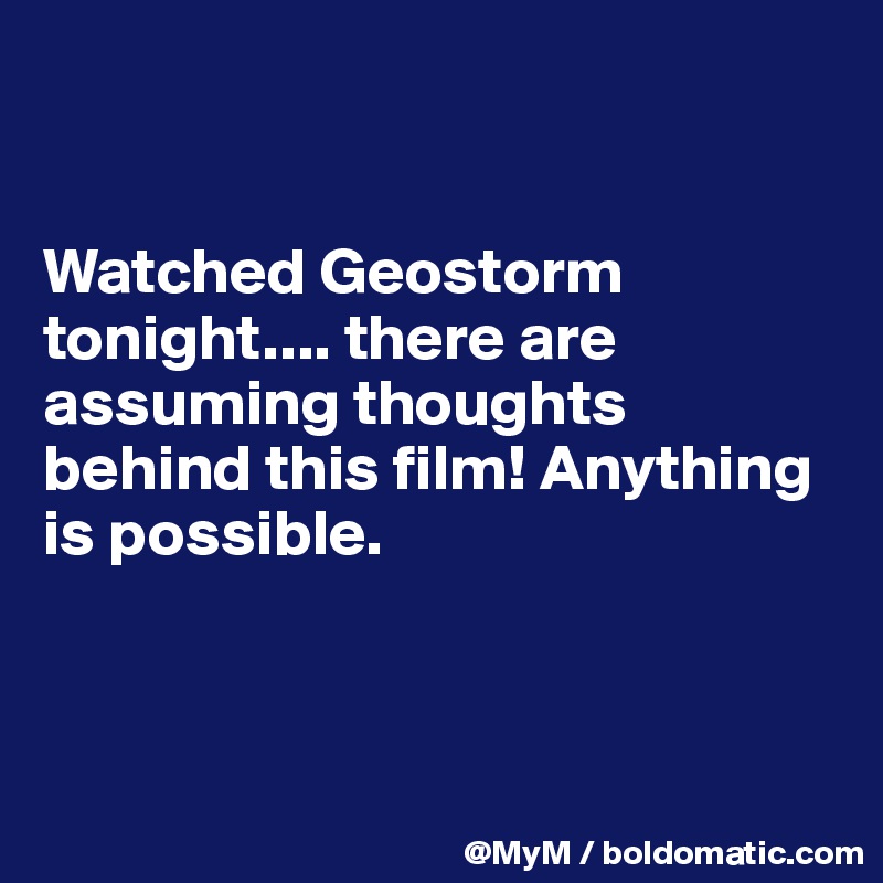 


Watched Geostorm tonight.... there are assuming thoughts behind this film! Anything is possible.



