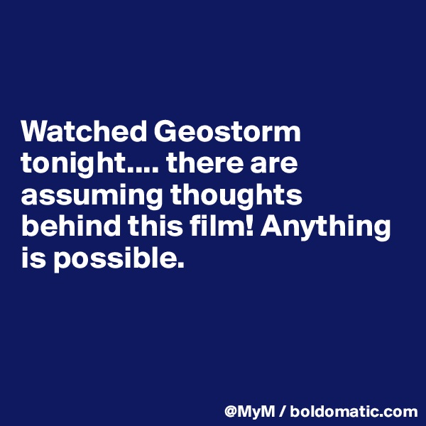 


Watched Geostorm tonight.... there are assuming thoughts behind this film! Anything is possible.




