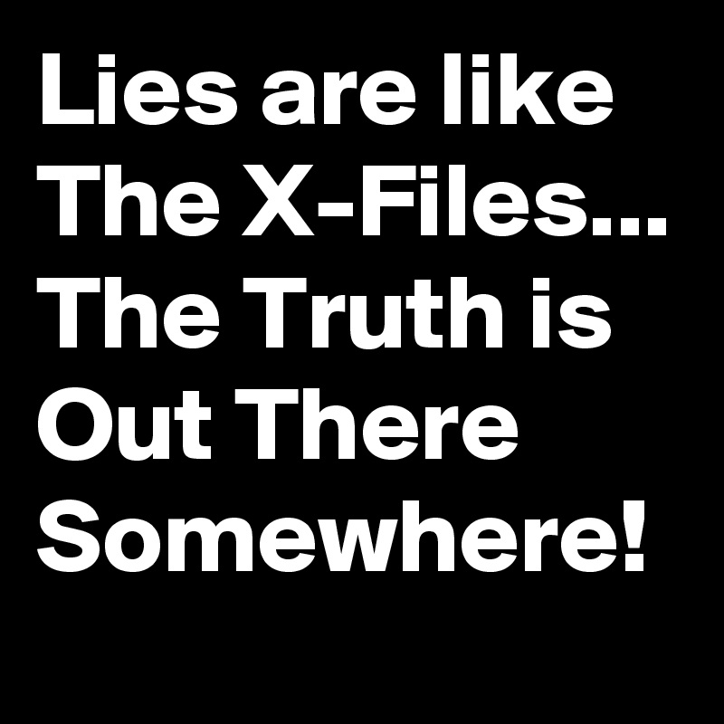 Lies are like The X-Files... The Truth is Out There Somewhere!