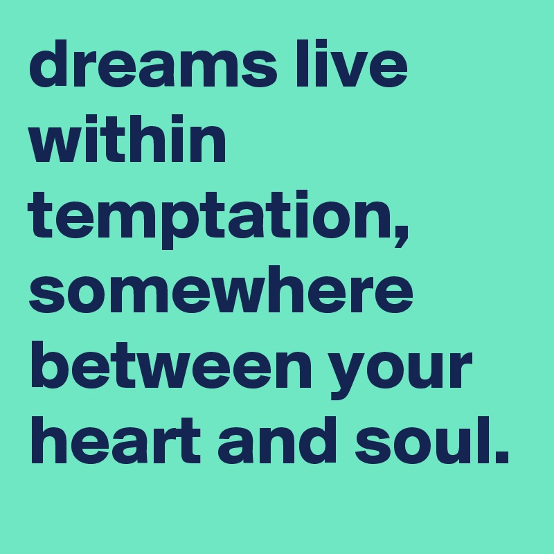 dreams live within temptation, somewhere between your heart and soul.