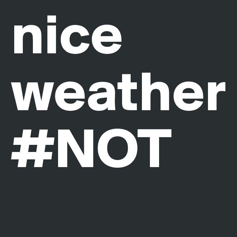 nice weather   
#NOT