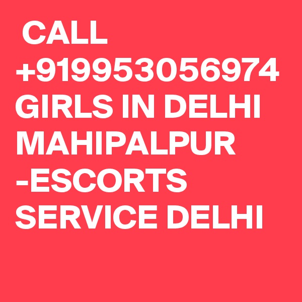  CALL +919953056974 GIRLS IN DELHI MAHIPALPUR -ESCORTS SERVICE DELHI
