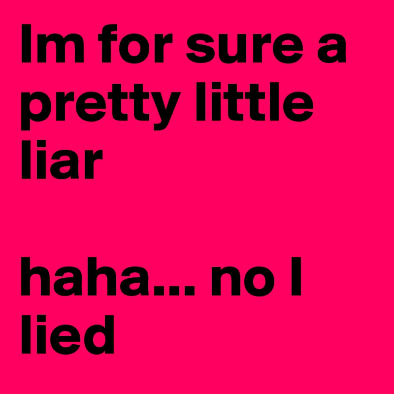 Im for sure a pretty little liar

haha... no I lied 