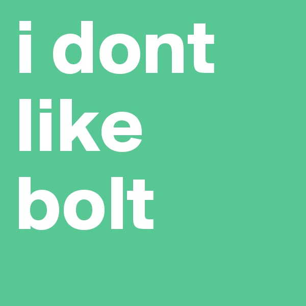 i dont like bolt
