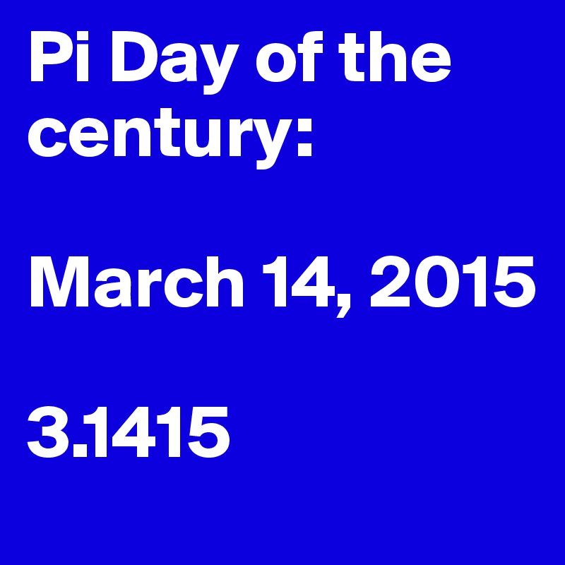 Pi Day of the century:

March 14, 2015

3.1415