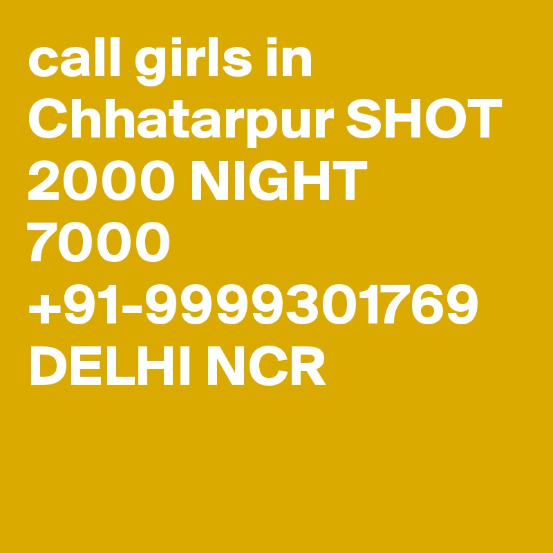 call girls in Chhatarpur SHOT 2000 NIGHT 7000 +91-9999301769 DELHI NCR

