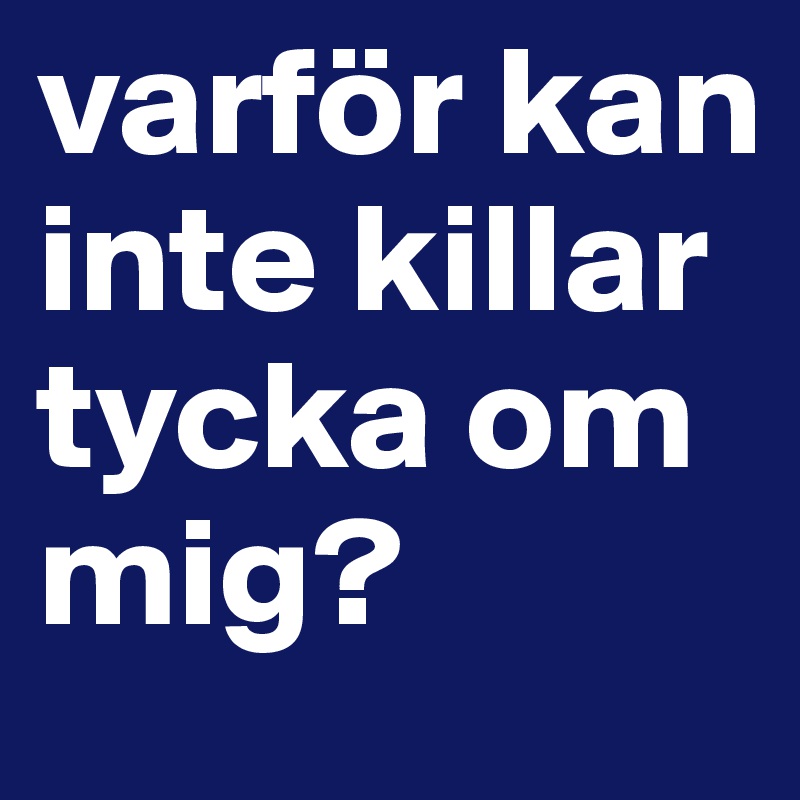 varför kan inte killar tycka om mig?