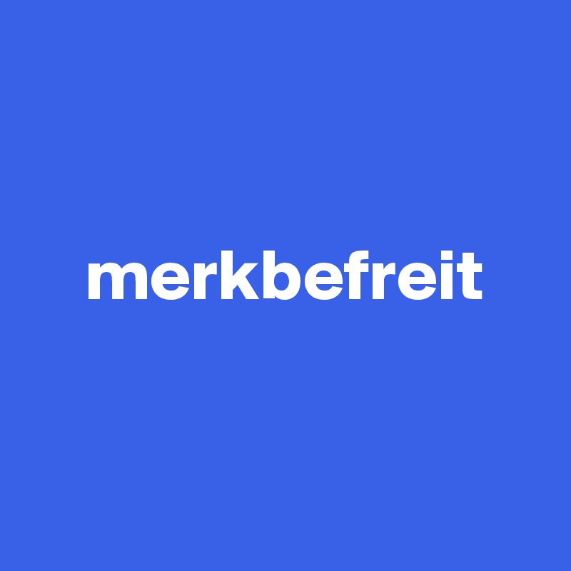 


    merkbefreit


