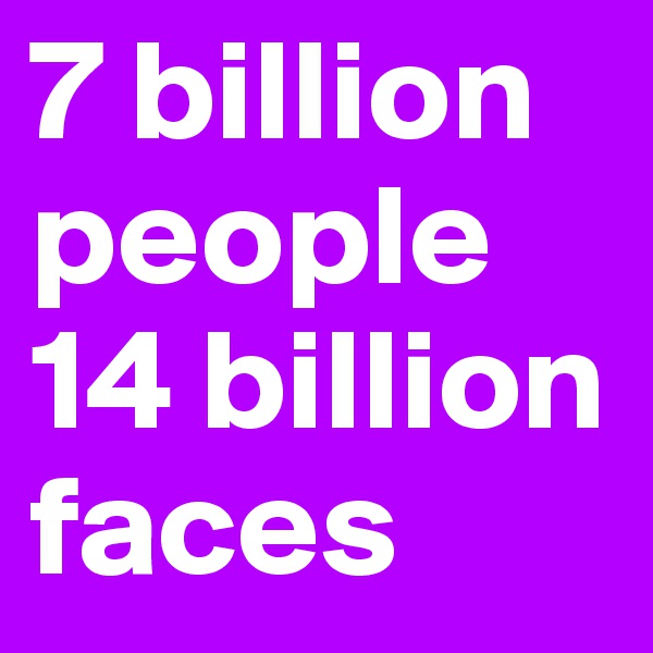 7 billion people
14 billion faces 