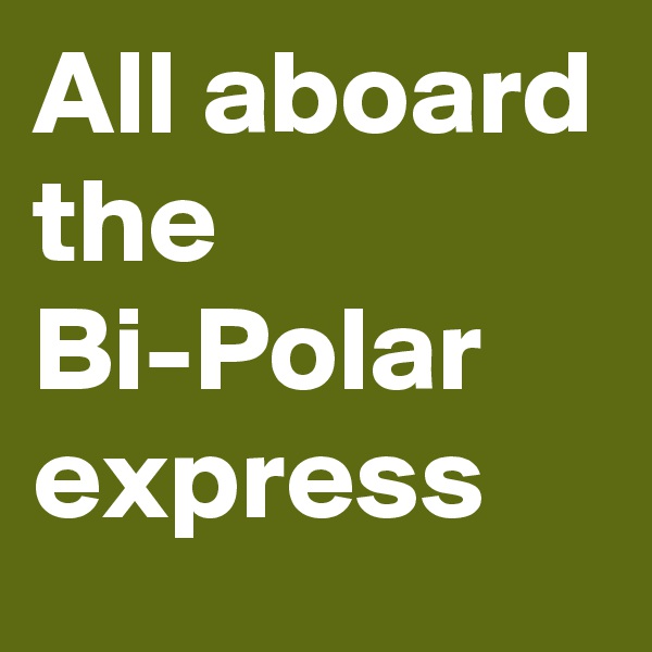 All aboard the Bi-Polar express