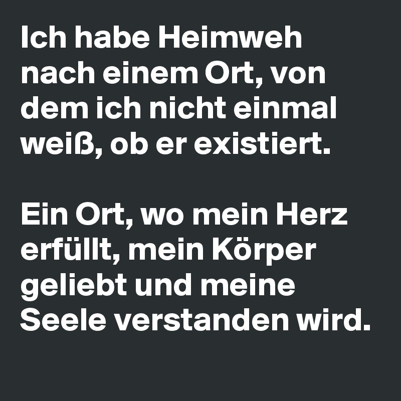 Ich habe Heimweh nach einem Ort, von dem ich nicht einmal weiß, ob er