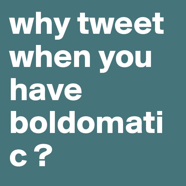 why tweet when you have boldomatic ?