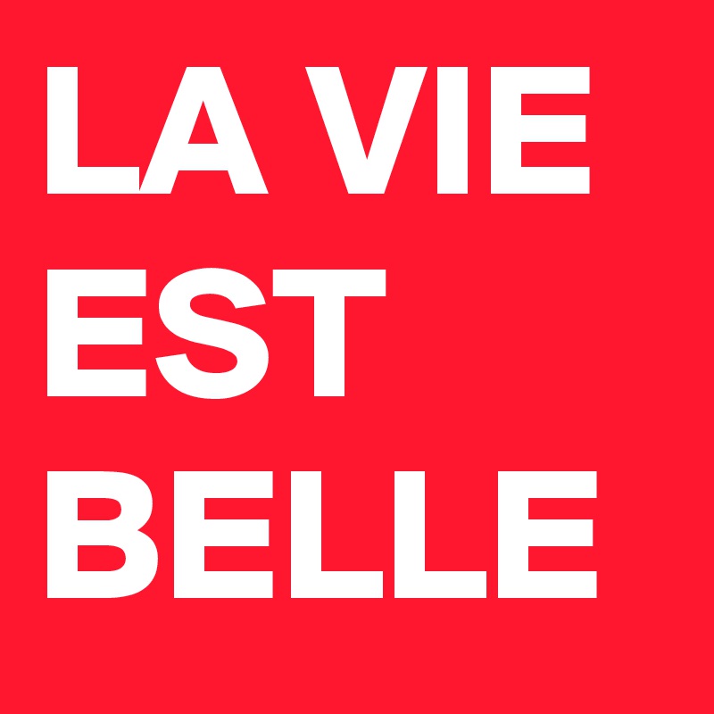 LA VIE
EST
BELLE