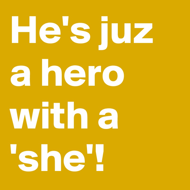 He's juz a hero with a 'she'!