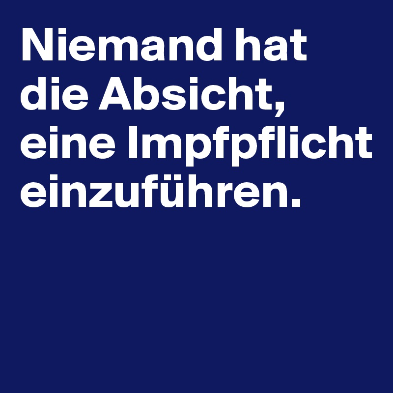 Niemand hat die Absicht, eine Impfpflicht einzuführen. 


