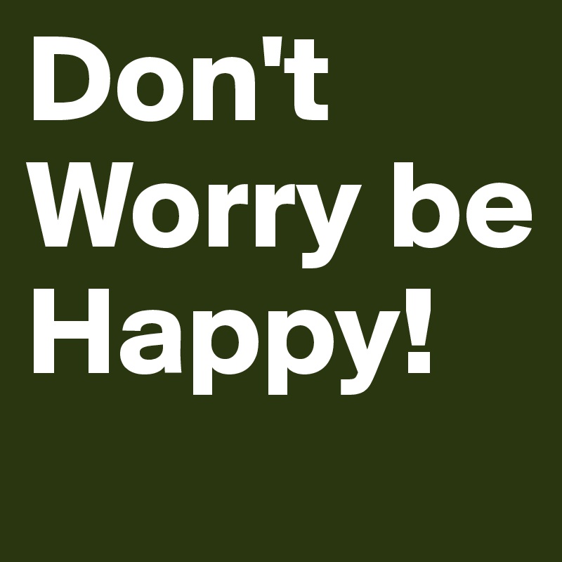 Don T Worry Be Happy Post By Gustavo On Boldomatic