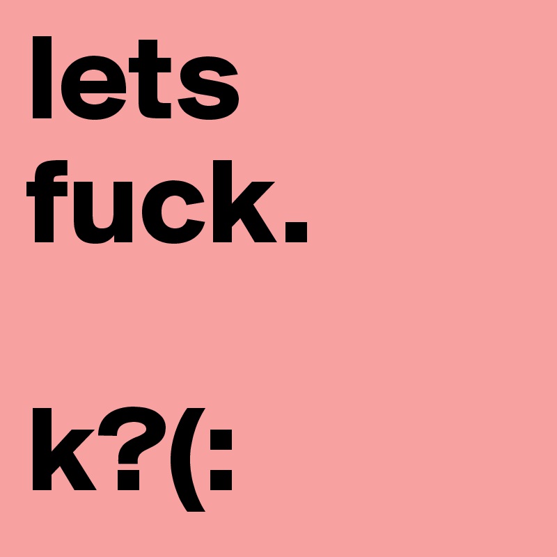 lets fuck.

k?(: