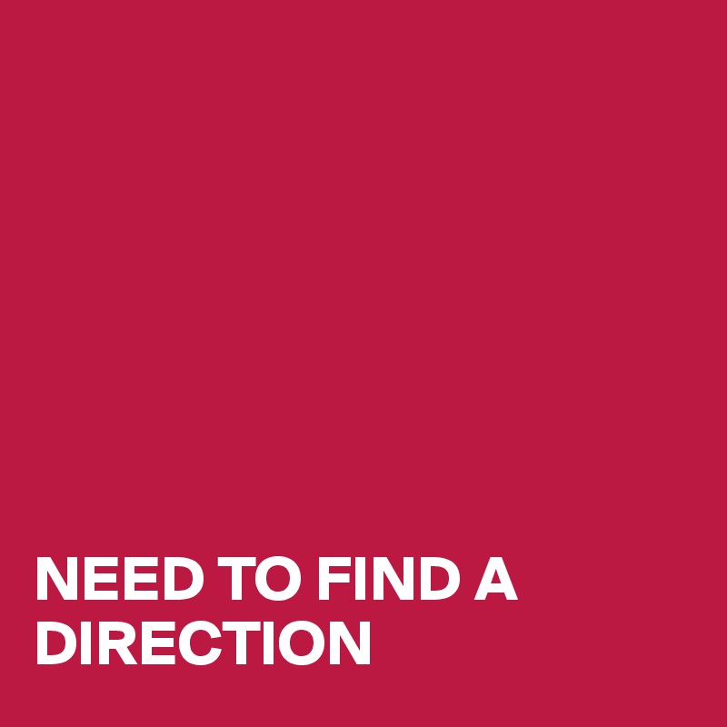 







NEED TO FIND A DIRECTION