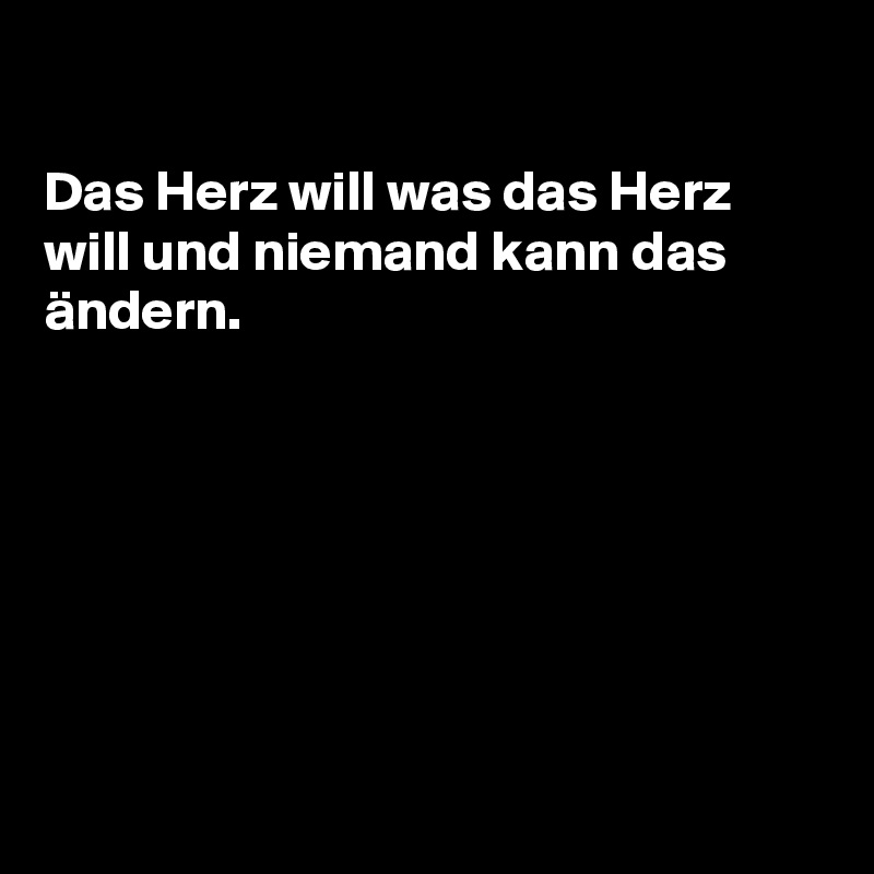 

Das Herz will was das Herz will und niemand kann das ändern.







