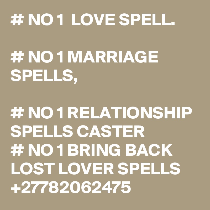 # NO 1  LOVE SPELL.

# NO 1 MARRIAGE SPELLS, 

# NO 1 RELATIONSHIP SPELLS CASTER
# NO 1 BRING BACK LOST LOVER SPELLS 
+27782062475