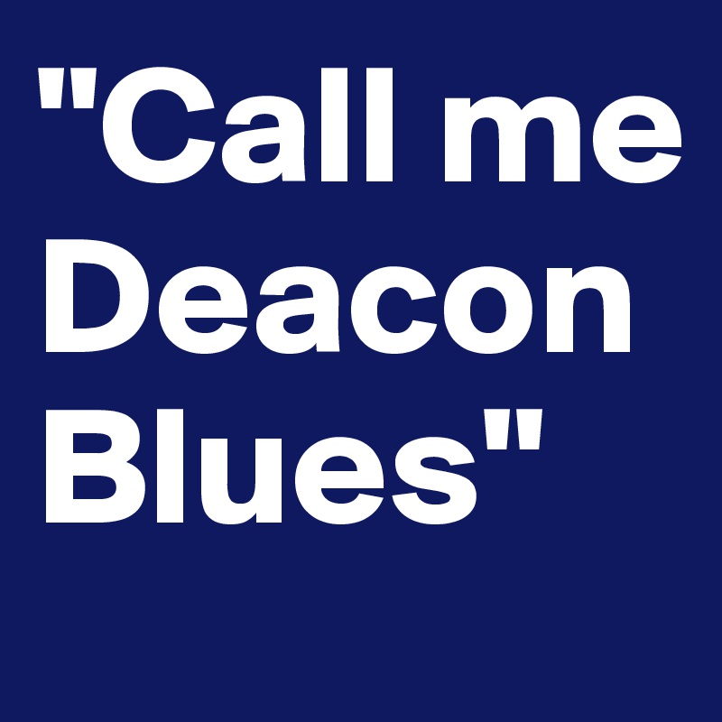 "Call me Deacon Blues"