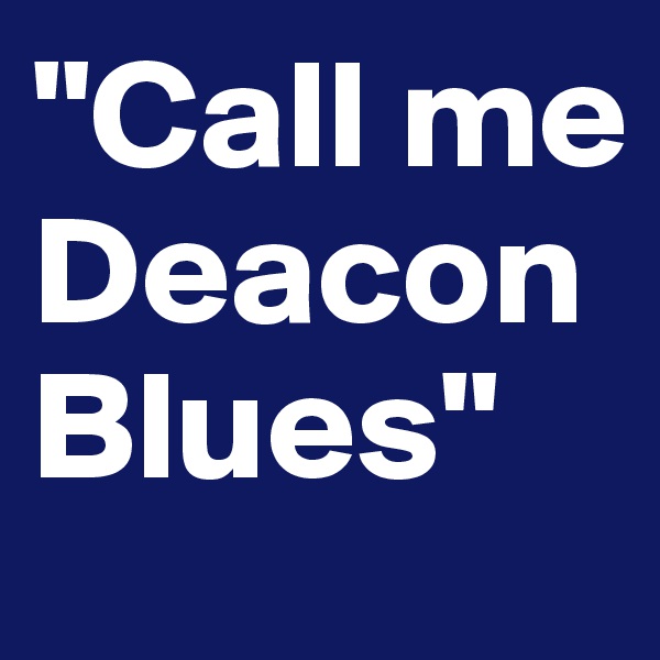 "Call me Deacon Blues"
