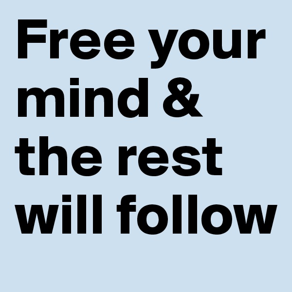 Free your mind & the rest will follow