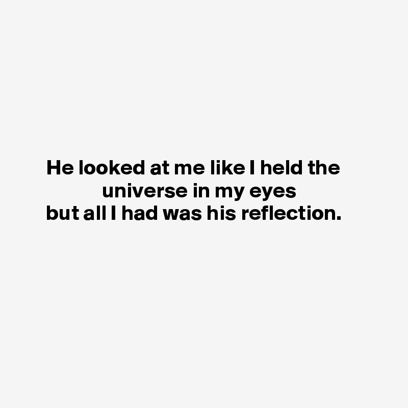 





      He looked at me like I held the                              universe in my eyes
      but all I had was his reflection.






