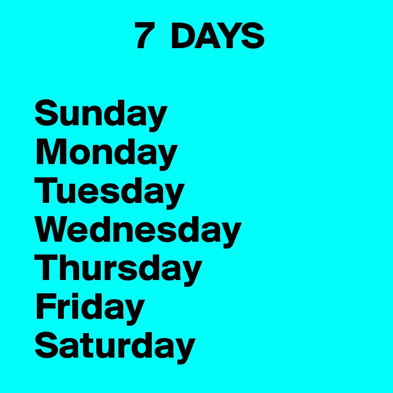                7  DAYS

  Sunday
  Monday
  Tuesday
  Wednesday
  Thursday
  Friday
  Saturday
