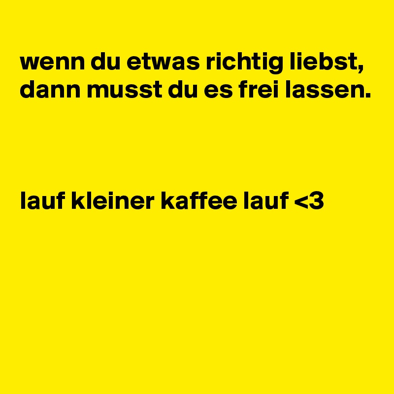 
wenn du etwas richtig liebst, dann musst du es frei lassen. 



lauf kleiner kaffee lauf <3




