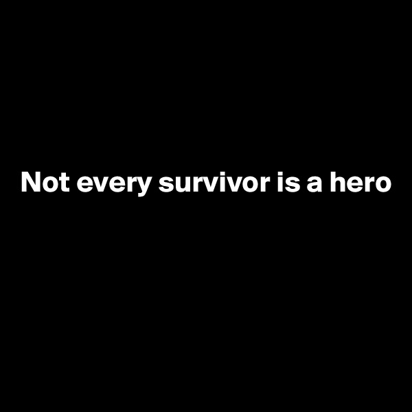 




Not every survivor is a hero





