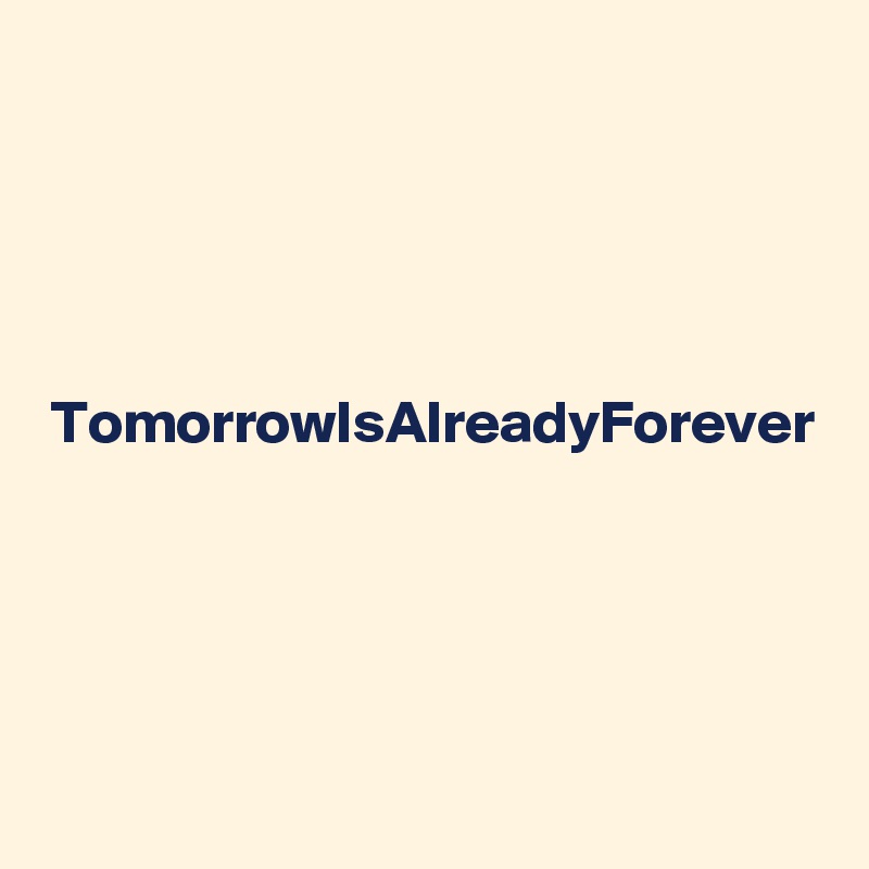 


TomorrowIsAlreadyForever



 