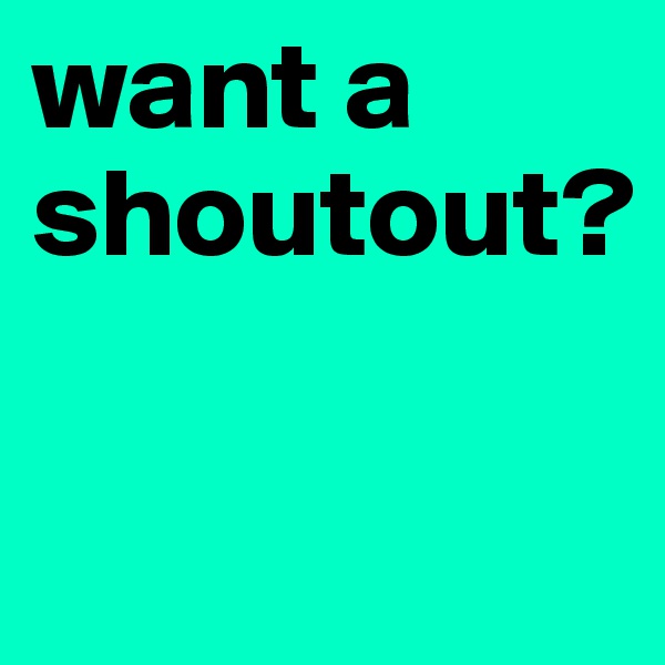want a shoutout?

