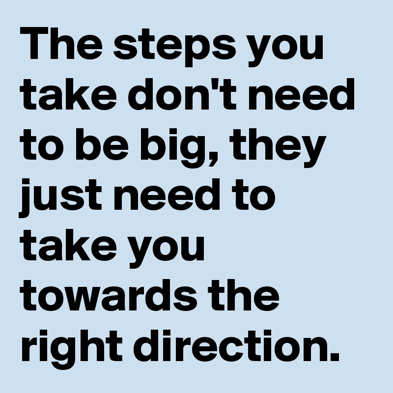 the-steps-you-take-don-t-need-to-be-big-they-just-need-to-take-you