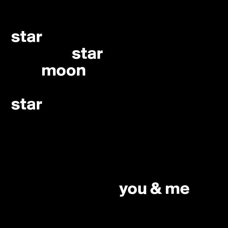 
star 
                  star 
         moon 

star




                                you & me
