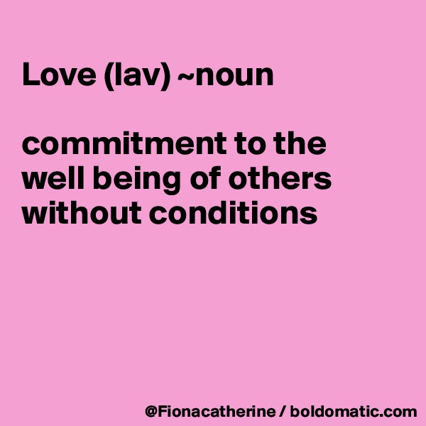 
Love (lav) ~noun

commitment to the
well being of others
without conditions




